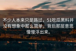 不少人本来只是路过，51吃瓜黑料并没有想象中那么简单，背后那层意思慢慢浮出来。