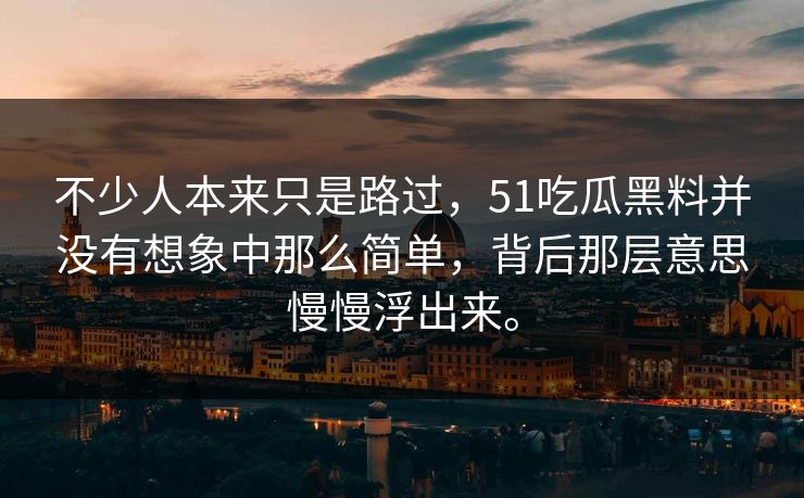 不少人本来只是路过，51吃瓜黑料并没有想象中那么简单，背后那层意思慢慢浮出来。